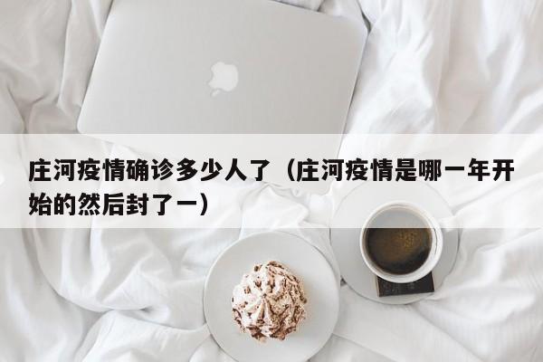 庄河疫情确诊多少人了（庄河疫情是哪一年开始的然后封了一）