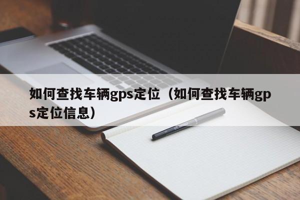 如何查找车辆gps定位（如何查找车辆gps定位信息）