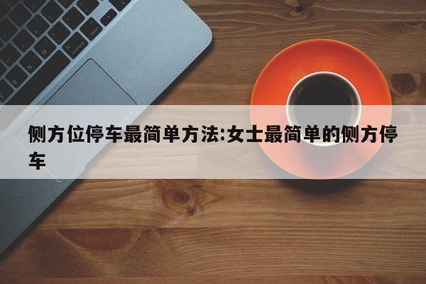 侧方位停车最简单方法:女士最简单的侧方停车