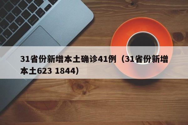 31省份新增本土确诊41例（31省份新增本土623 1844）