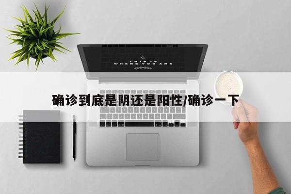 确诊到底是阴还是阳性/确诊一下