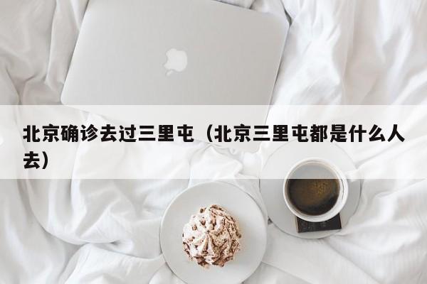 北京确诊去过三里屯（北京三里屯都是什么人去）