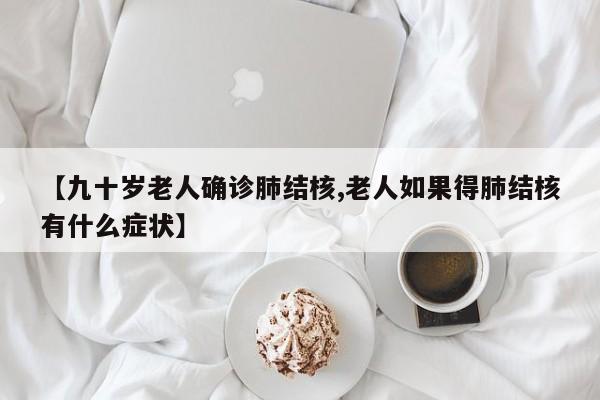【九十岁老人确诊肺结核,老人如果得肺结核有什么症状】