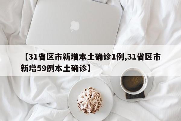 【31省区市新增本土确诊1例,31省区市新增59例本土确诊】