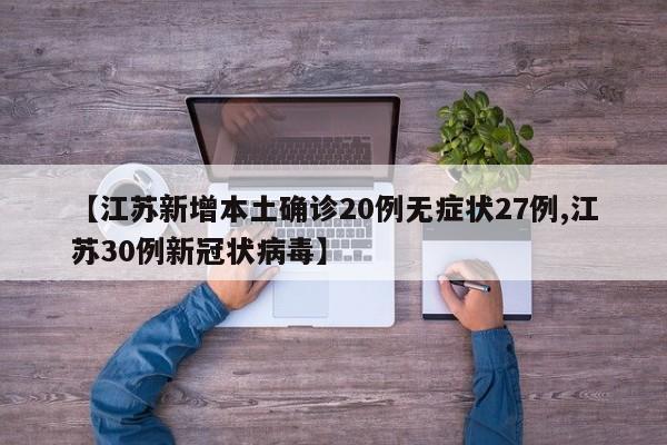 【江苏新增本土确诊20例无症状27例,江苏30例新冠状病毒】