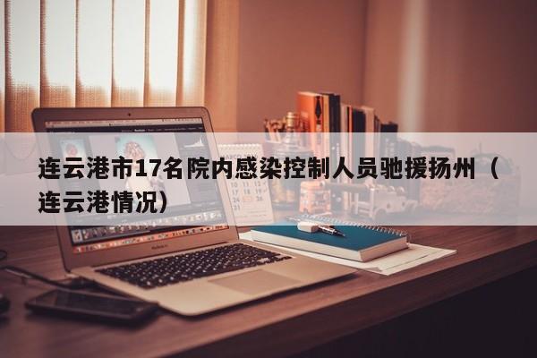 连云港市17名院内感染控制人员驰援扬州（连云港情况）