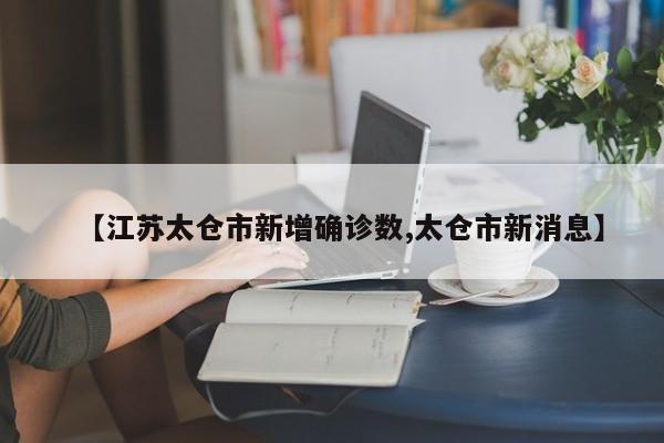 【江苏太仓市新增确诊数,太仓市新消息】
