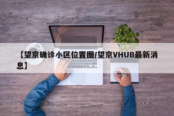 【望京确诊小区位置图/望京VHUB最新消息】
