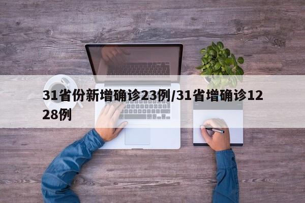 31省份新增确诊23例/31省增确诊1228例