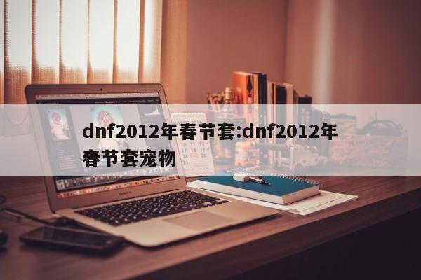 dnf2012年春节套:dnf2012年春节套宠物