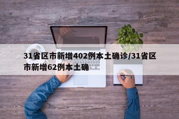 31省区市新增402例本土确诊/31省区市新增62例本土确