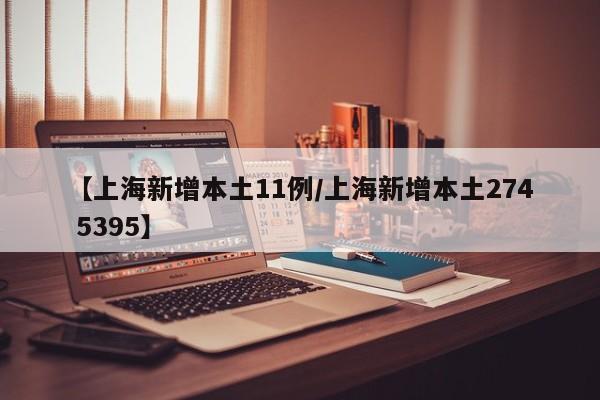 【上海新增本土11例/上海新增本土274 5395】