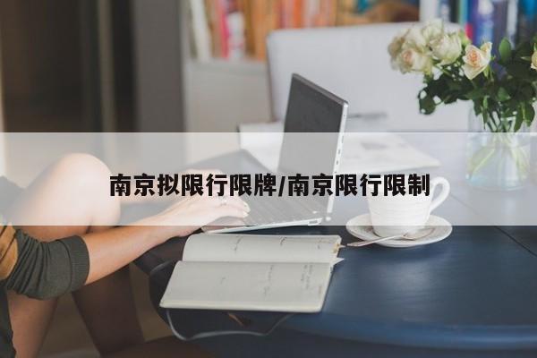 南京拟限行限牌/南京限行限制