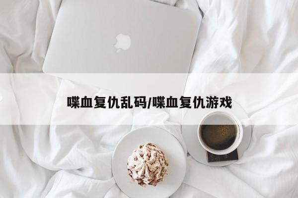 喋血复仇乱码/喋血复仇游戏