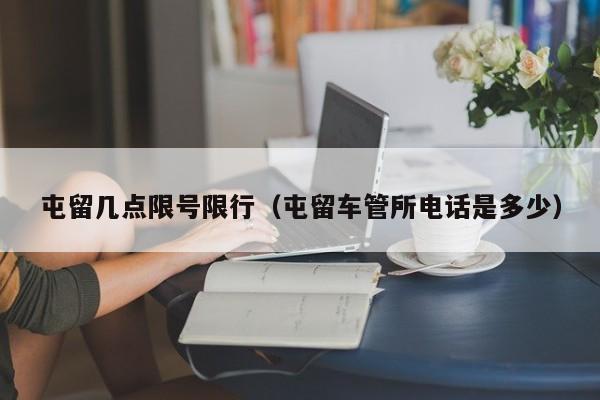 屯留几点限号限行（屯留车管所电话是多少）