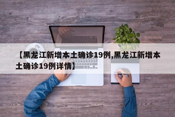 【黑龙江新增本土确诊19例,黑龙江新增本土确诊19例详情】