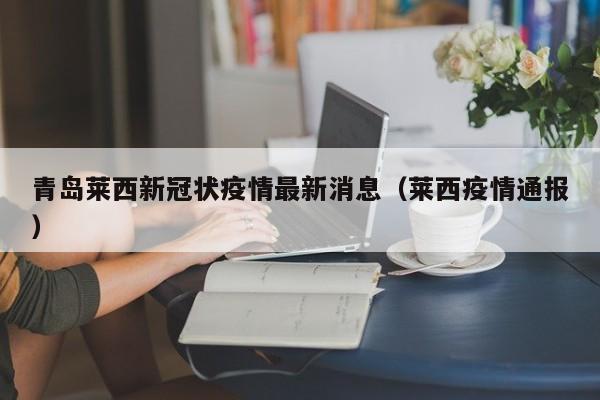 青岛莱西新冠状疫情最新消息（莱西疫情通报）