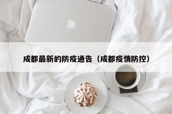 成都最新的防疫通告(成都疫情防控)