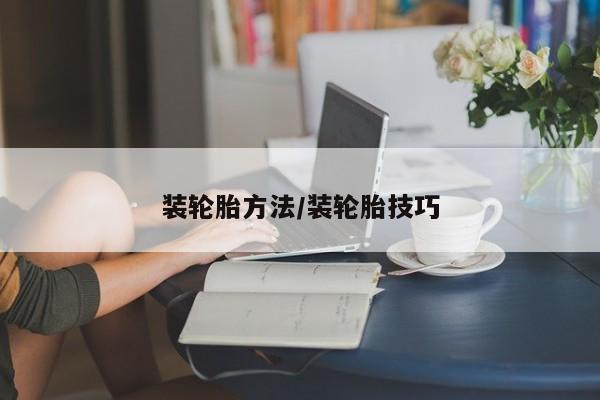 装轮胎方法/装轮胎技巧
