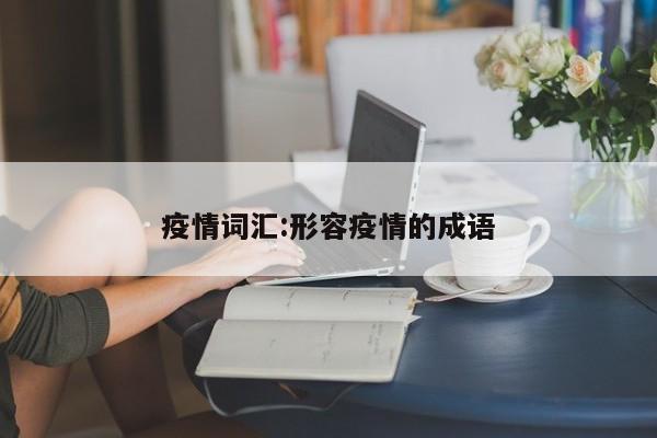 疫情词汇:形容疫情的成语
