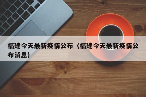 福建今天最新疫情公布（福建今天最新疫情公布消息）