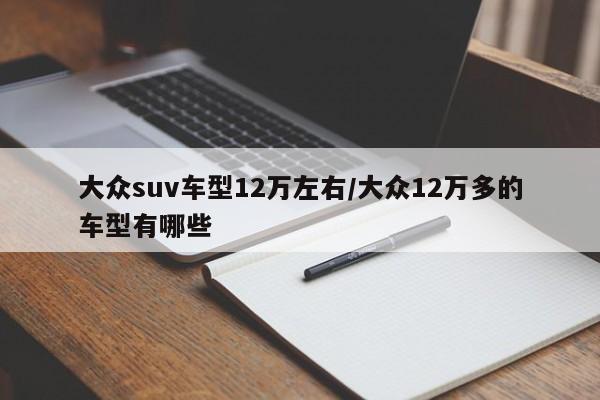 大众suv车型12万左右/大众12万多的车型有哪些