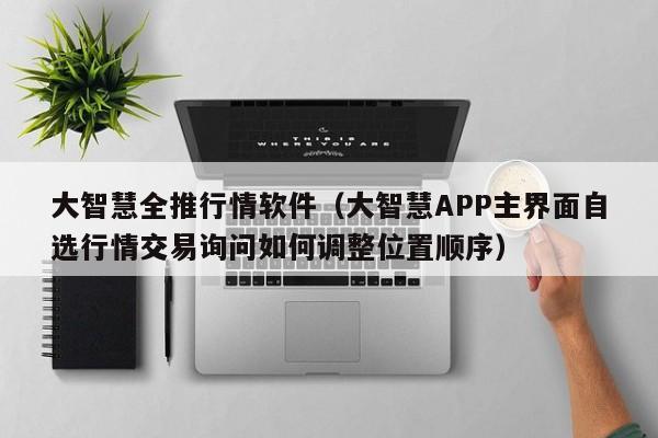 大智慧全推行情软件（大智慧APP主界面自选行情交易询问如何调整位置顺序）