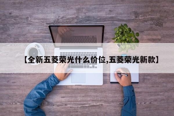 【全新五菱荣光什么价位,五菱荣光新款】