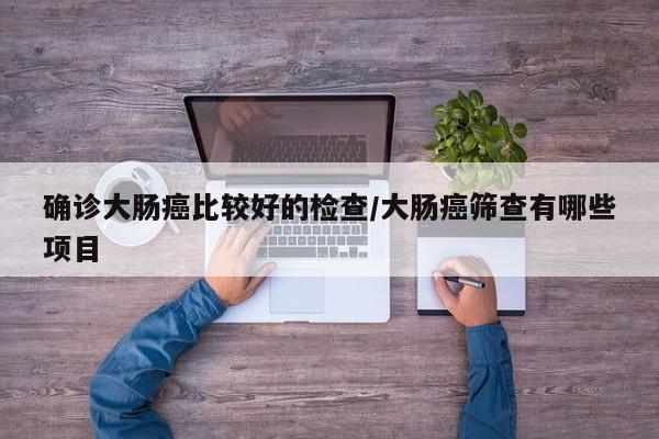 确诊大肠癌比较好的检查/大肠癌筛查有哪些项目