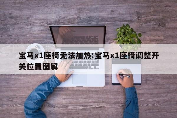 宝马x1座椅无法加热:宝马x1座椅调整开关位置图解