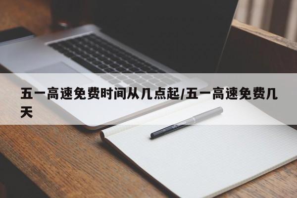 五一高速免费时间从几点起/五一高速免费几天