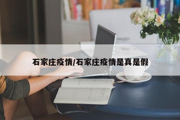 石家庄疫情/石家庄疫情是真是假
