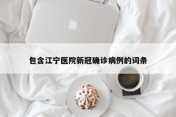 包含江宁医院新冠确诊病例的词条