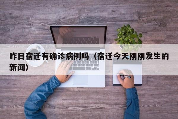 昨日宿迁有确诊病例吗（宿迁今天刚刚发生的新闻）