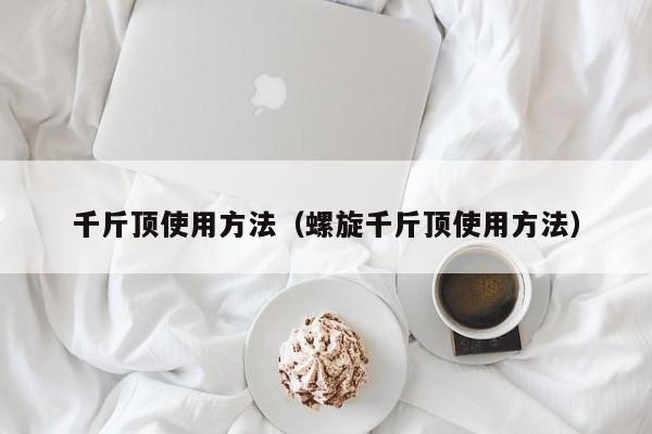 千斤顶使用方法（螺旋千斤顶使用方法）