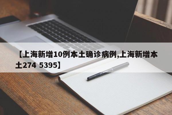 【上海新增10例本土确诊病例,上海新增本土274 5395】