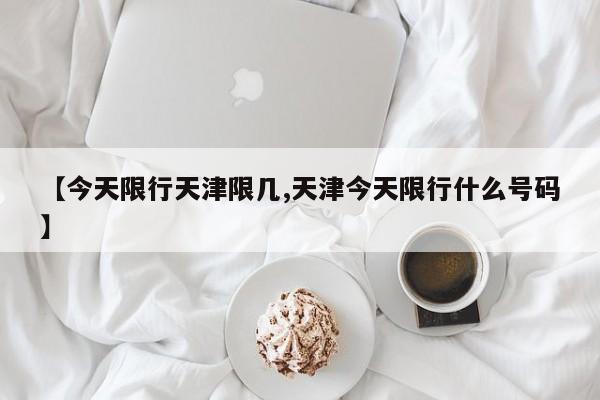 【今天限行天津限几,天津今天限行什么号码】