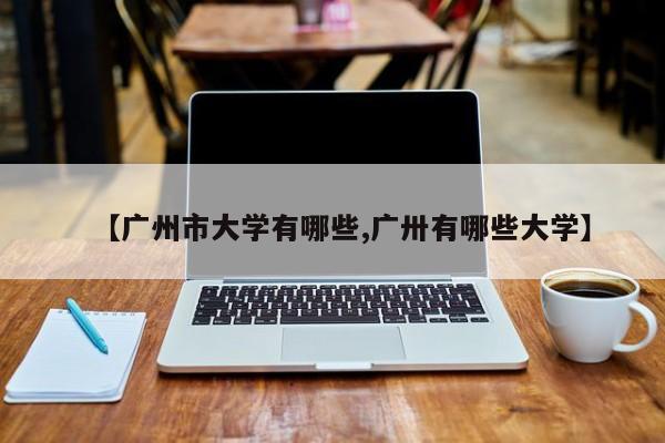 【广州市大学有哪些,广卅有哪些大学】