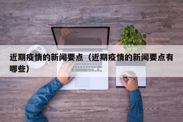 近期疫情的新闻要点（近期疫情的新闻要点有哪些）