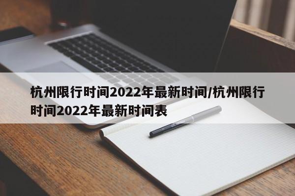 杭州限行时间2022年最新时间/杭州限行时间2022年最新时间表