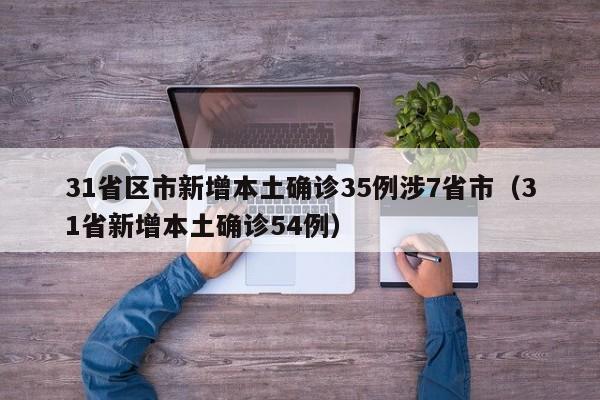 31省区市新增本土确诊35例涉7省市（31省新增本土确诊54例）