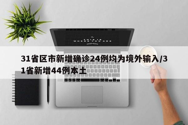 31省区市新增确诊24例均为境外输入/31省新增44例本土