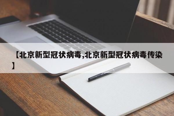 【北京新型冠状病毒,北京新型冠状病毒传染】