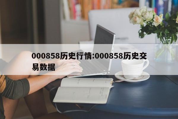 000858历史行情:000858历史交易数据