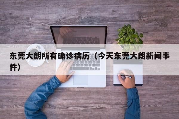 东莞大朗所有确诊病历（今天东莞大朗新闻事件）