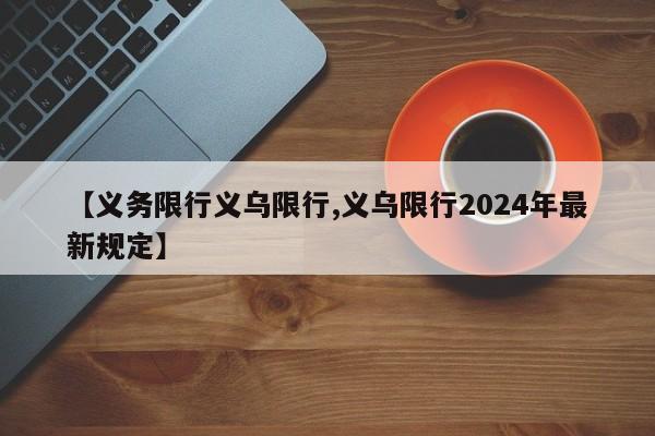 【义务限行义乌限行,义乌限行2024年最新规定】