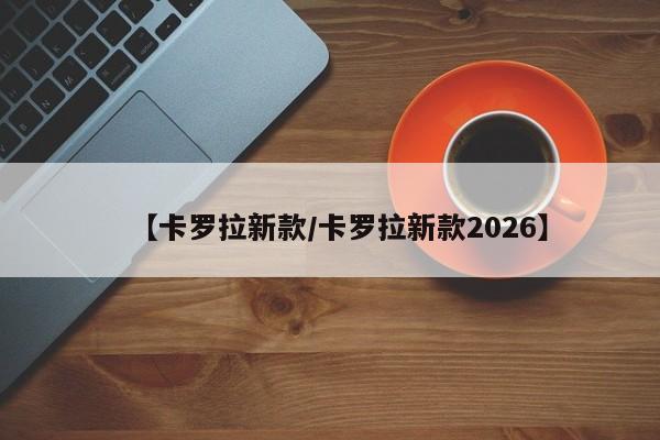 【卡罗拉新款/卡罗拉新款2026】
