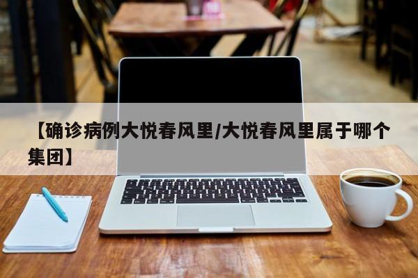 【确诊病例大悦春风里/大悦春风里属于哪个集团】