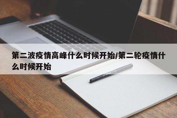 第二波疫情高峰什么时候开始/第二轮疫情什么时候开始