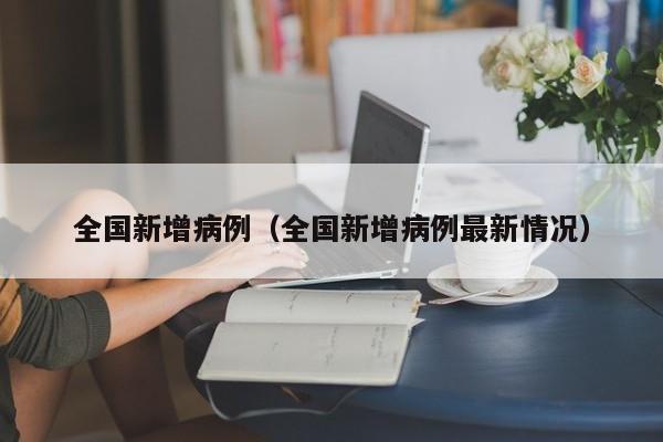 全国新增病例（全国新增病例最新情况）